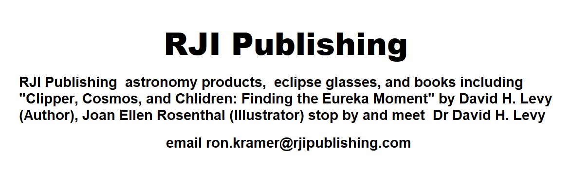 RJI Publishing  RJI Publishing  astronomy products,  eclipse glasses, and books including "Clipper, Cosmos, and Chlidren: Finding the Eureka Moment" by David H. Levy (Author), Joan Ellen Rosenthal (Illustrator) stop by and meet  Dr David H. Levy  email ron.kramer@rjipublishing.com